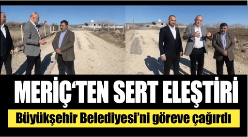 MERİÇ‘TEN SERT ELEŞTİRİ! Büyükşehir Belediyesi’ni göreve çağırdı