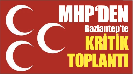 MHP’den Gaziantep’te kritik toplantı…