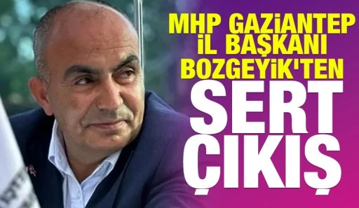 MHP Gaziantep İl Başkanı Bozgeyik&rsquo;ten Sert &Ccedil;ıkış