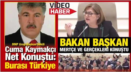 BAKAN BAŞKAN MERTÇE VE GERÇEKLERİ KONUŞTU... MHP Grup Başkan Vekili Cuma Kaymakçı Net Konuştu:  Burası Türkiye