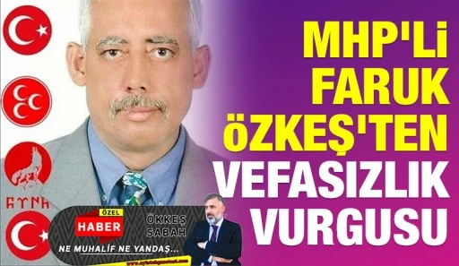 MHP'li Faruk &Ouml;zkeş&rsquo;ten Vefasızlık Vurgusu