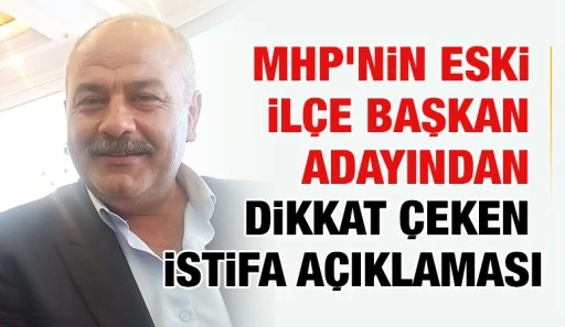 MHP’nin Eski İlçe Başkan Adayından Dikkat Çeken İstifa Açıklaması