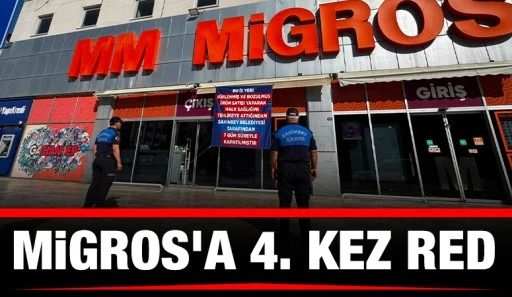 MİGROS’A 4. KEZ RED