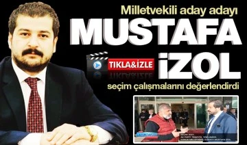 Milletvekili aday adayı Av. Mustafa İzol seçim çalışmalarını değerlendirdi