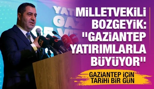 Milletvekili Bozgeyik: &quot;Gaziantep yatırımlarla büyüyor&quot;