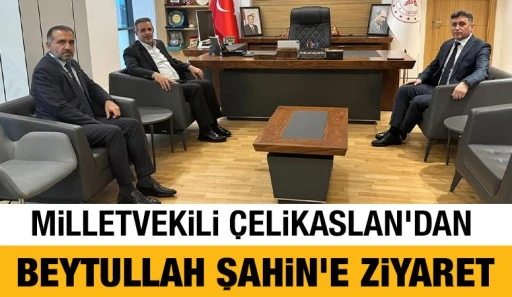 MİLLETVEKİLİ ÇELİKASLAN'DAN, BEYTULLAH ŞAHİN'E ZİYARET