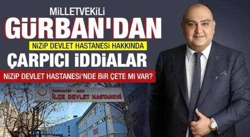Milletvekili Gürban'dan Nizip Devlet Hastanesi Hakkında Çarpıcı İddialar