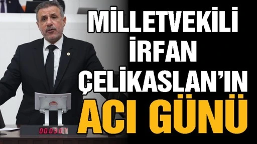 Milletvekili İrfan &Ccedil;elikaslan&rsquo;ın Acı G&uuml;n&uuml;