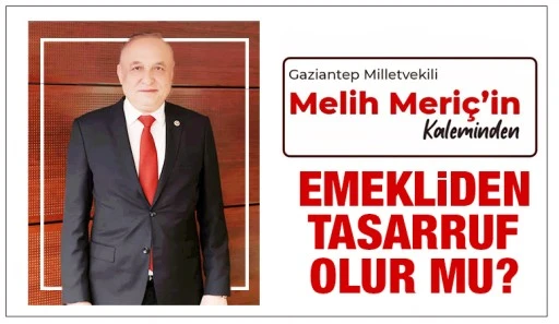 Milletvekili Melih Meri&ccedil;'in kaleminden... Emekliden Tasarruf Olur mu?