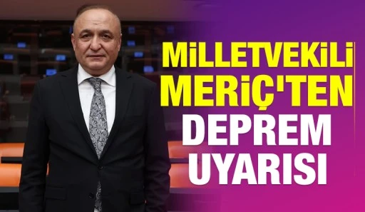 Milletvekili Meriç'ten deprem uyarısı
