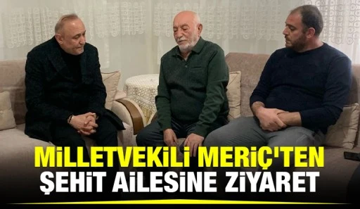 Milletvekili Meriç'ten Şehit Ailesine Ziyaret