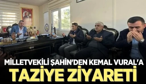 MİLLETVEKİLİ ŞAHİN'DEN KEMAL VURAL'A TAZİYE ZİYARETİ