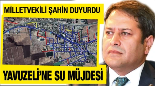 MİLLETVEKİLİ ŞAHİN DUYURDU... YAVUZELİ'NE SU MÜJDESİ
