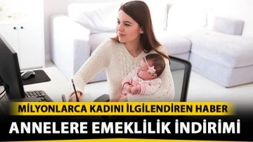 Milyonlarca kadını ilgilendiren haber! Annelere emeklilik indirimi