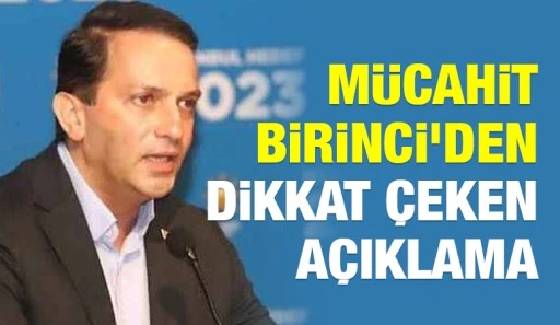 Mücahit Birinci’den dikkat çeken açıklama