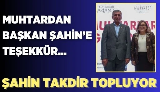 MUHTARDAN BAŞKAN ŞAHİN’E TEŞEKKÜR… ŞAHİN TAKDİR TOPLUYOR 