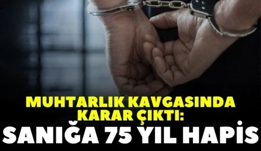 Muhtarlık Kavgasında Karar &Ccedil;ıktı: Sanığa 75 Yıl Hapis