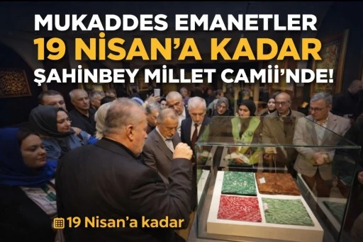 MUKADDES EMANETLER 19 NİSAN&rsquo;A KADAR ŞAHİNBEY MİLLET CAMİİ&rsquo;NDE!