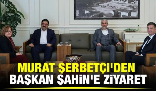 Murat Şerbetçi'den Başkan Şahin'e ziyaret