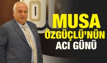 Musa Özgüçlü’nün acı günü