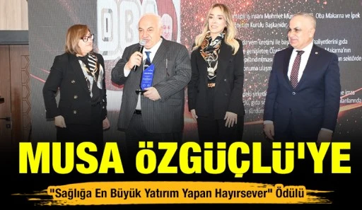 Musa &Ouml;zg&uuml;&ccedil;l&uuml;&rsquo;ye &ldquo;Sağlığa En B&uuml;y&uuml;k Yatırım Yapan Hayırsever&rdquo; &Ouml;d&uuml;l&uuml;