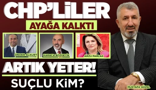 CHP’LİLER AYAĞA KALKTI... ARTIK YETER! SUÇLU KİM?