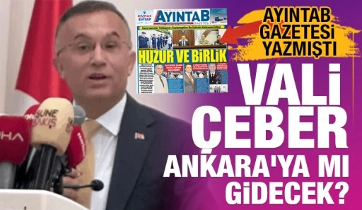 AYINTAB GAZETESİ YAZMIŞTI... VALİ &Ccedil;EBER ANKARA'YA MI GİDECEK?