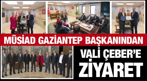 MÜSİAD GAZİANTEP BAŞKANINDAN VALİ ÇEBER’E ZİYARET