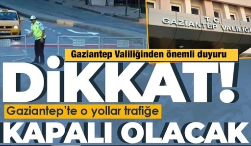 GAZİANTEPLİLER DİKKAT! O YOLLAR TRAFİĞE KAPALI OLACAK