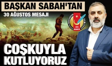BAŞKAN SABAH’TAN 30 AĞUSTOS MESAJI: COŞKUYLA KUTLUYORUZ