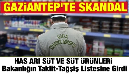 Gaziantep&rsquo;te Skandal: HAS ARI S&Uuml;T VE S&Uuml;T &Uuml;R&Uuml;NLERİ Bakanlığın Taklit-Tağşiş Listesine Girdi