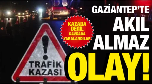 GAZİANTEP’TE  AKIL ALMAZ OLAY! KAZADA DEĞİL, KAVGADA YARALANDILAR!