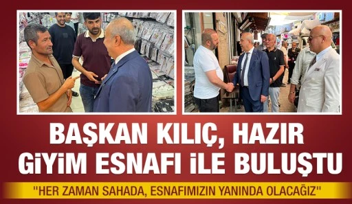 BAŞKAN KILIÇ, HAZIR GİYİM ESNAFI İLE BULUŞTU
