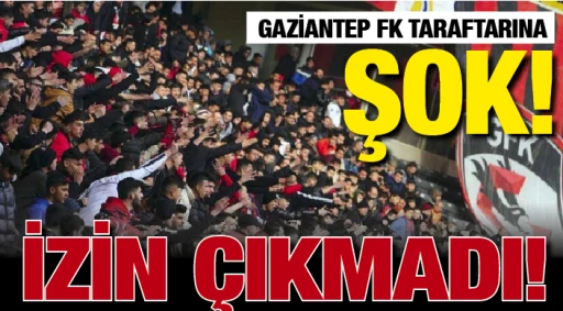 GAZİANTEP FK TARAFTARINA ŞOK! İZİN ÇIKMADI