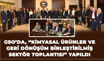 GSO’DA, “KİMYASAL ÜRÜNLER VE GERİ DÖNÜŞÜM BİRLEŞTİRİLMİŞ SEKTÖR TOPLANTISI” YAPILDI