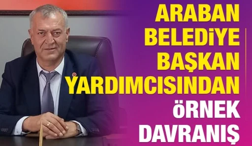ARABAN BELEDİYE BAŞKAN YARDIMCISINDAN ÖRNEK DAVRANIŞ 