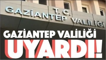 GAZİANTEP VALİLİĞİ UYARDI!