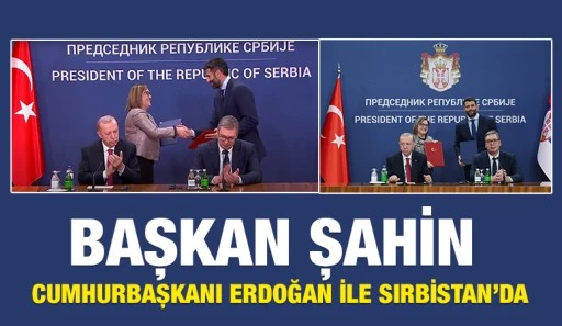 BAŞKAN ŞAHİN CUMHURBAŞKANI ERDOĞAN İLE SIRBİSTAN’DA