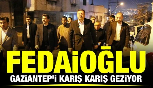 FEDAİOĞLU, GAZİANTEP’İ KARIŞ KARIŞ GEZİYOR