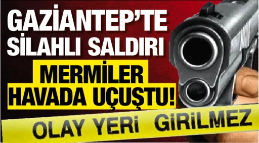 GAZİANTEP'TE SİLAHLI SALDIRI! MERMİLER HAVADA UÇUŞTU!