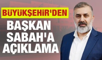 BÜYÜKŞEHİR'DEN BAŞKAN SABAH'A AÇIKLAMA 