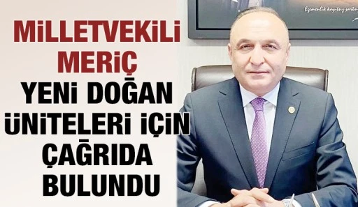 MİLLETVEKİLİ MERİÇ YENİ DOĞAN ÜNİTELERİ İÇİN ÇAĞRIDA BULUNDU