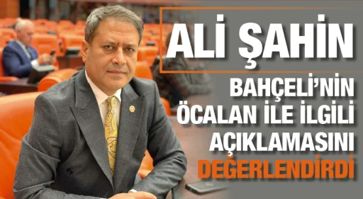 ALİ ŞAHİN, BAHÇELİ’NİN ÖCALAN İLE İLGİLİ AÇIKLAMASINI DEĞERLENDİRDİ
