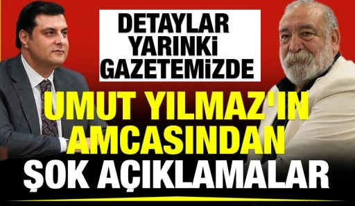 UMUT YILMAZ'IN AMCASINDAN ŞOK A&Ccedil;IKLAMALAR 