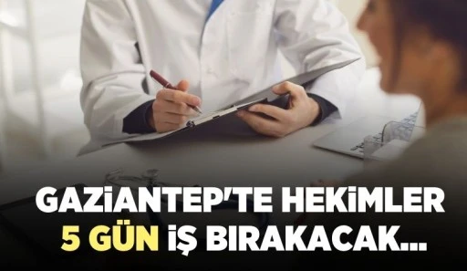 GAZİANTEP'TE HEKİMLER 5 GÜN İŞ BIRAKACAK...