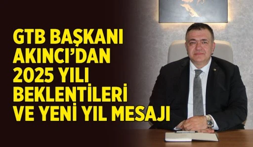 GTB BAŞKANI AKINCI’DAN 2025 YILI BEKLENTİLERİ VE YENİ YIL MESAJI