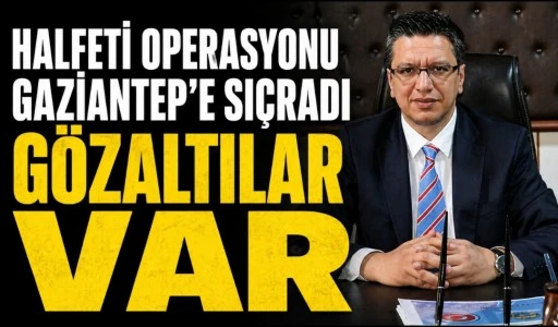 HALFETİ OPERASYONU GAZİANTEP&rsquo;E UZANDI! G&Ouml;ZALTILAR VAR