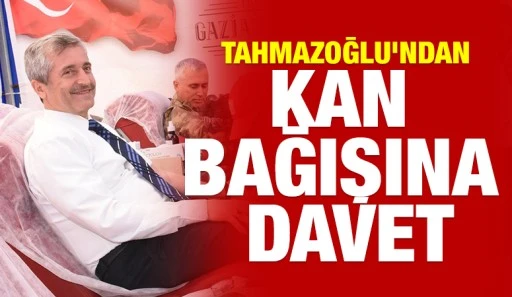 TAHMAZOĞLU’NDAN KAN BAĞIŞINA DAVET