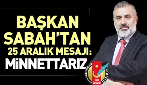 Başkan Sabah’tan 25 Aralık mesajı: Minnettarız 