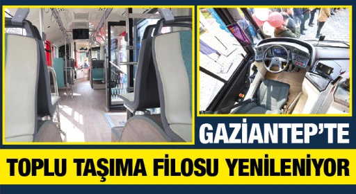 GAZİANTEP’TE TOPLU TAŞIMA FİLOSU YENİLENİYOR